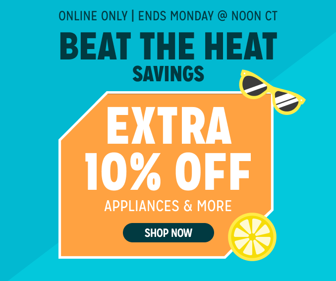 Beat The Heat Savings! Online Only - Extra 10% off Appliances and More - Ends 2/3 @ Noon